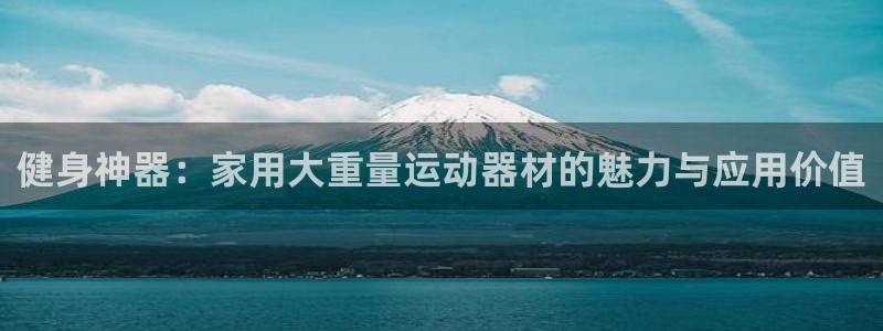 意昂体育4招商电话号码查询是多少:健身神器:家用大重量运动器