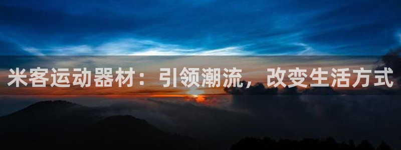 意昂4集团E.ON:米客运动器材:引领潮流,改变生活方式