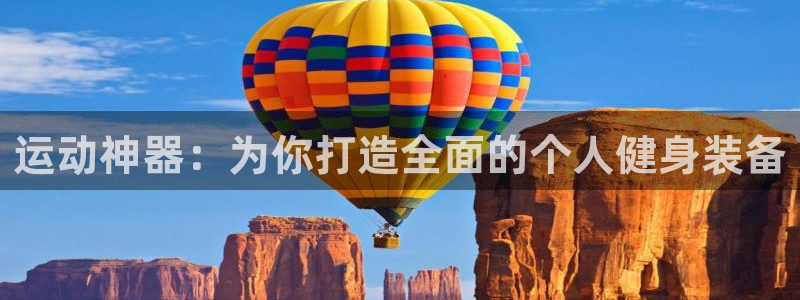 意昂体育4平台APP:运动神器:为你打造全面的个人健身装备