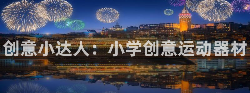 意昂体育4招商电话是多少号码:创意小达人:小学创意运动器材