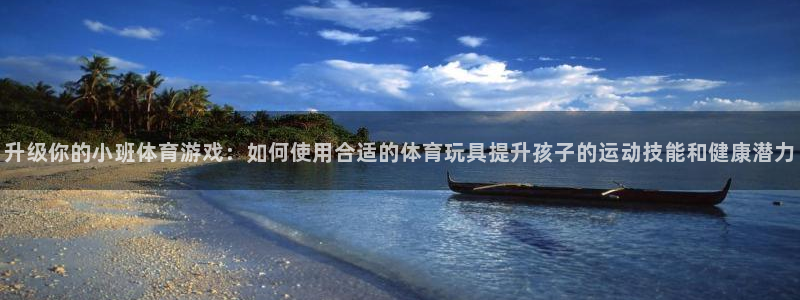 意昂体育4招商电话号码:升级你的小班体育游戏:如何使用合适的